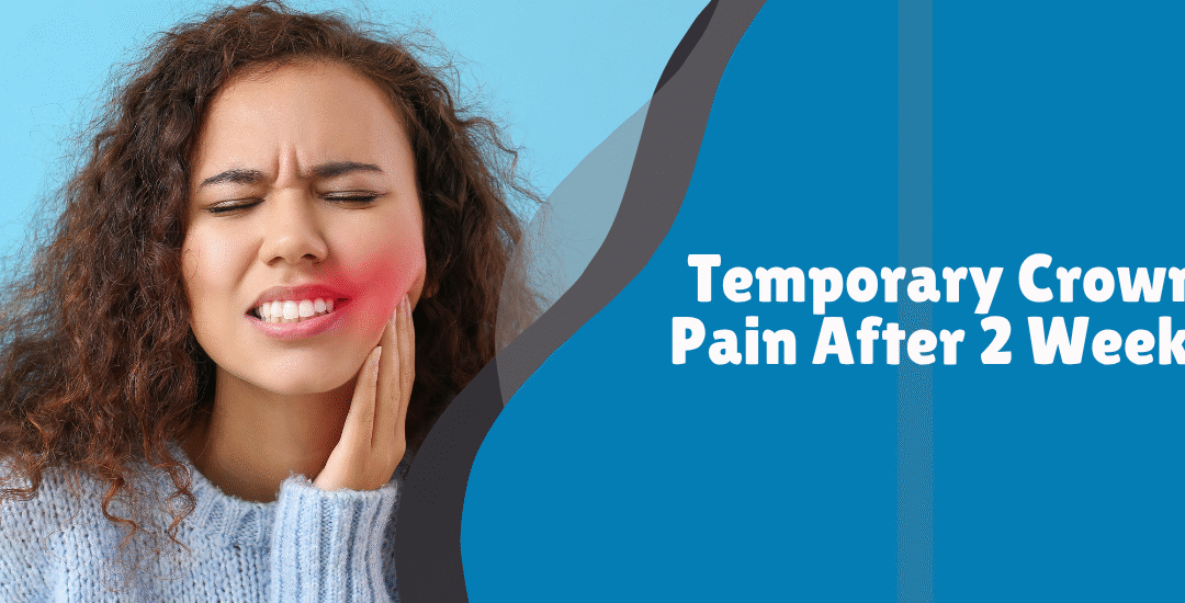 Temporary Crown Pain After 2 Weeks